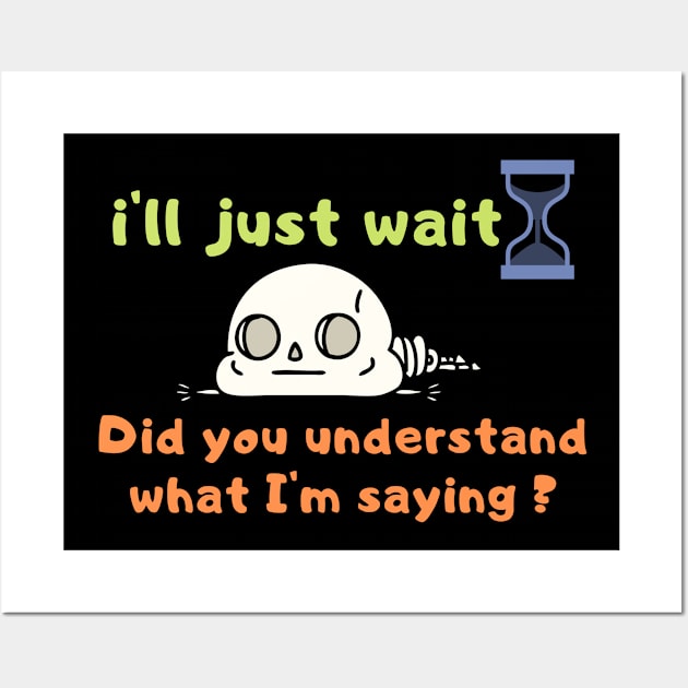 Funny, i'll just wait t shirt , understand what I'm saying, Joke Sarcastic Family Wall Art by hardworking